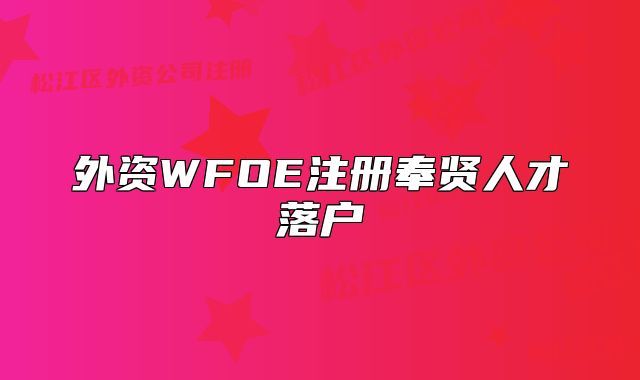外資WFOE注冊奉賢人才落戶