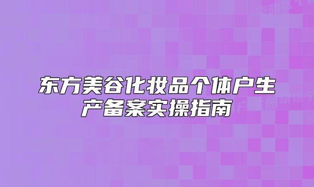 東方美谷化妝品個(gè)體戶生產(chǎn)備案實(shí)操指南