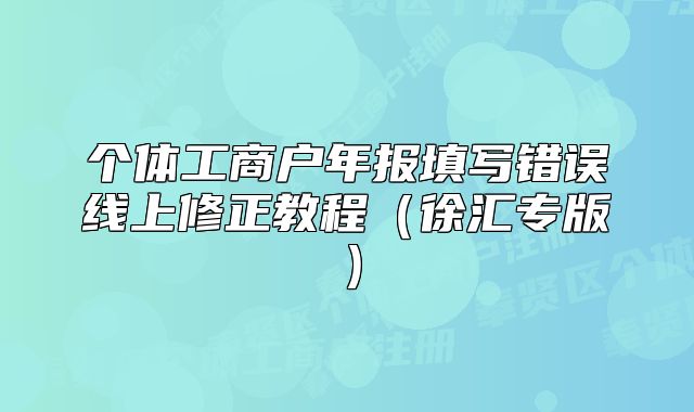 個(gè)體工商戶年報(bào)填寫錯(cuò)誤線上修正教程（徐匯專版）