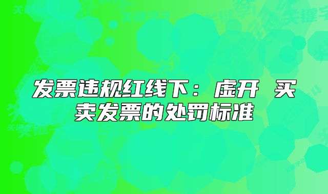 發(fā)票違規(guī)紅線下：虛開(kāi) 買賣發(fā)票的處罰標(biāo)準(zhǔn)
