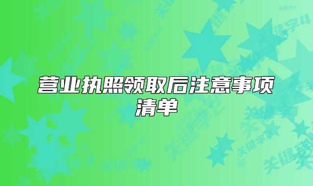 營(yíng)業(yè)執(zhí)照領(lǐng)取后注意事項(xiàng)清單