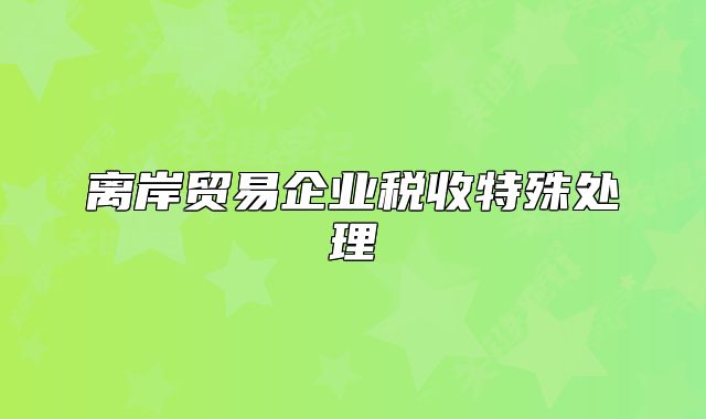 離岸貿(mào)易企業(yè)稅收特殊處理