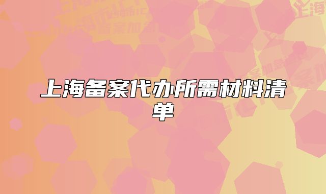 上海備案代辦所需材料清單