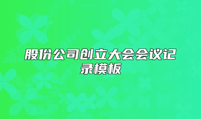 股份公司創(chuàng)立大會(huì)會(huì)議記錄模板