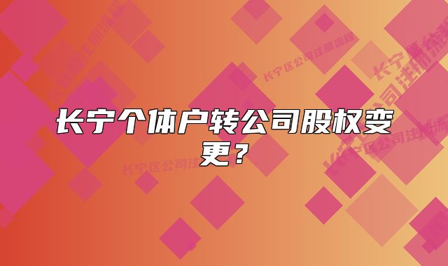 長寧個體戶轉(zhuǎn)公司股權(quán)變更？
