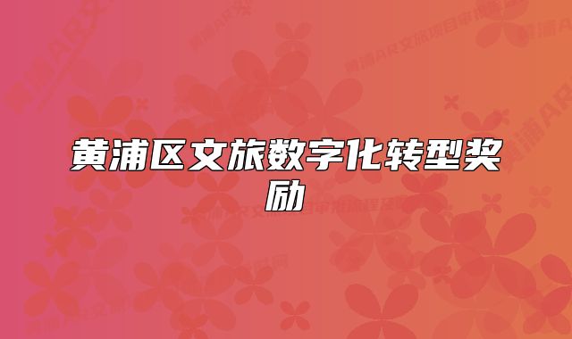 黃浦區(qū)文旅數(shù)字化轉(zhuǎn)型獎勵