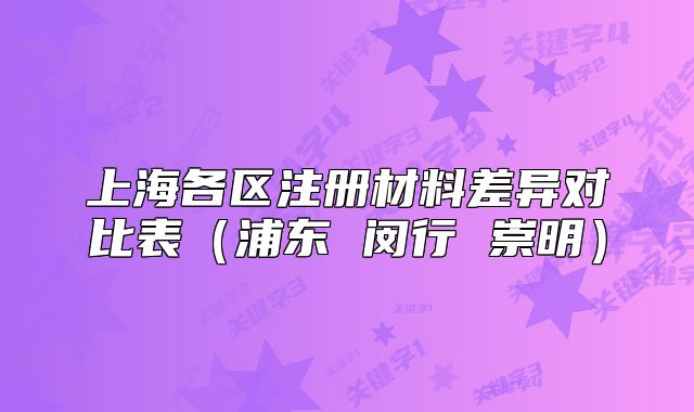 上海各區(qū)注冊材料差異對比表（浦東 閔行 崇明）