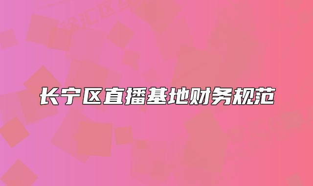 長(zhǎng)寧區(qū)直播基地財(cái)務(wù)規(guī)范
