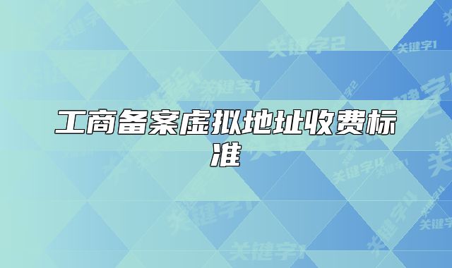 工商備案虛擬地址收費(fèi)標(biāo)準(zhǔn)