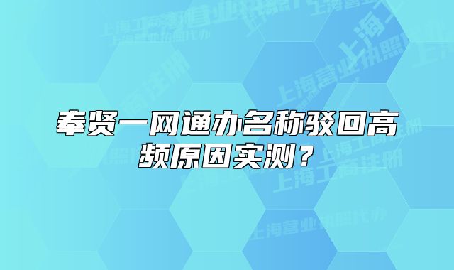 奉賢一網(wǎng)通辦名稱駁回高頻原因?qū)崪y(cè)？