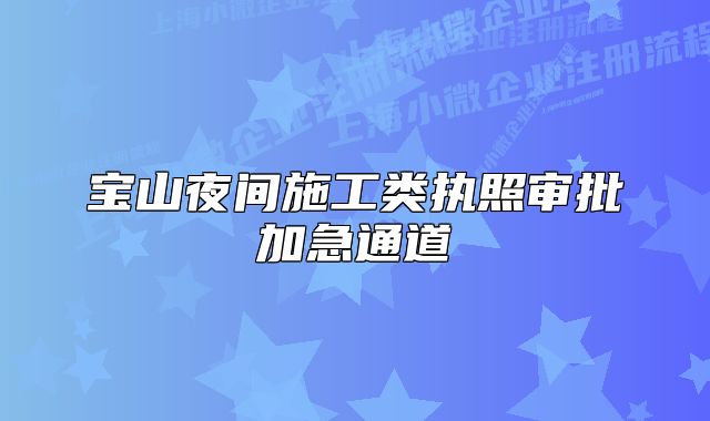 寶山夜間施工類執(zhí)照審批加急通道