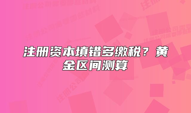 注冊(cè)資本填錯(cuò)多繳稅？黃金區(qū)間測(cè)算
