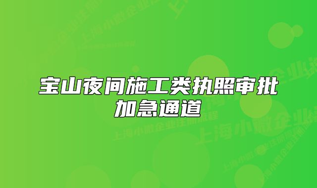 寶山夜間施工類執(zhí)照審批加急通道