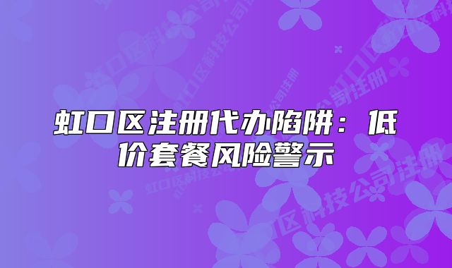 虹口區(qū)注冊代辦陷阱：低價(jià)套餐風(fēng)險(xiǎn)警示