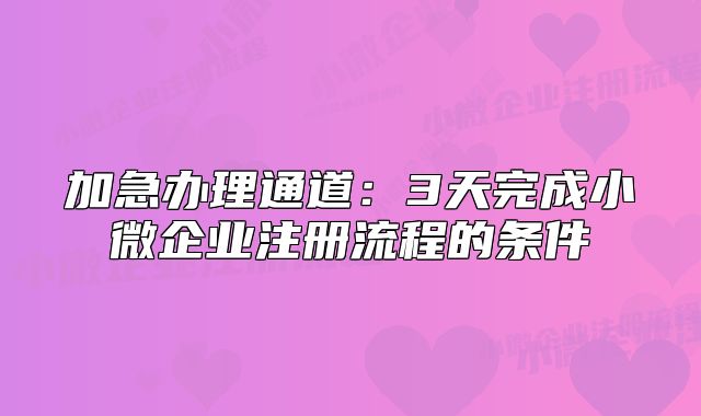 加急辦理通道：3天完成小微企業(yè)注冊(cè)流程的條件