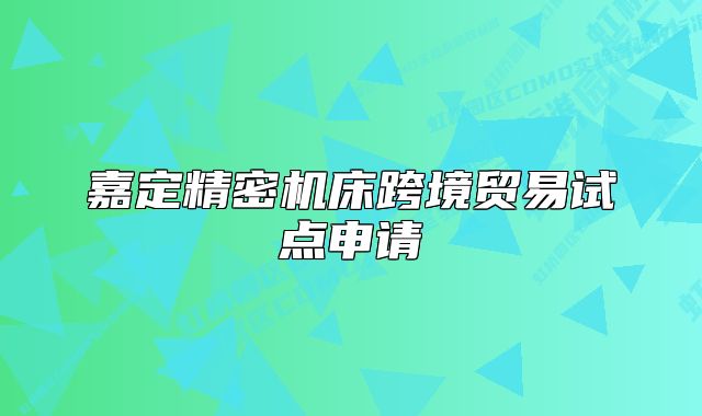 嘉定精密機床跨境貿(mào)易試點申請