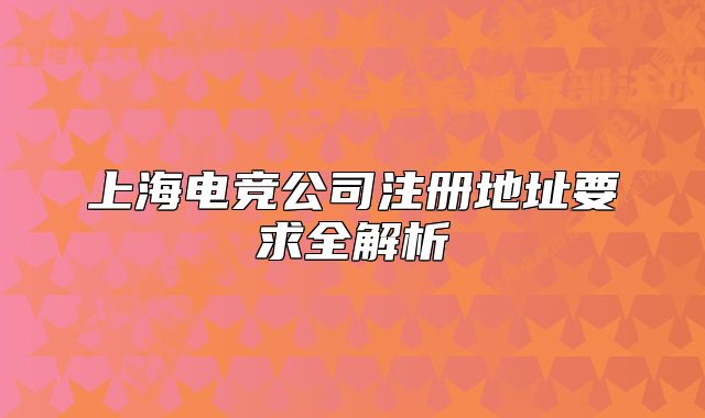 上海電競(jìng)公司注冊(cè)地址要求全解析