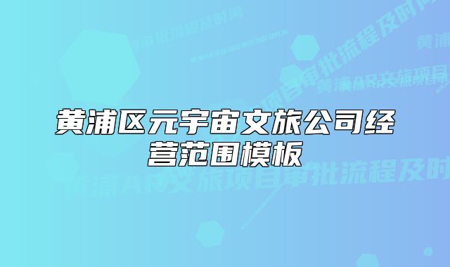 黃浦區(qū)元宇宙文旅公司經(jīng)營范圍模板