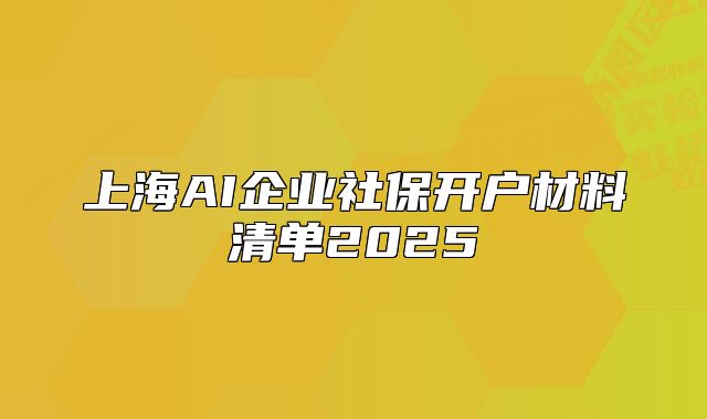 上海AI企業(yè)社保開戶材料清單2025