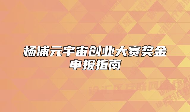 楊浦元宇宙創(chuàng)業(yè)大賽獎金申報指南