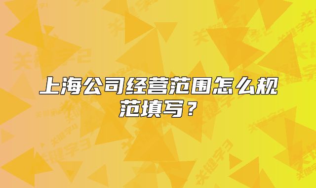 上海公司經(jīng)營范圍怎么規(guī)范填寫？