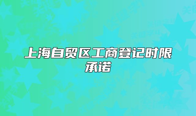 上海自貿(mào)區(qū)工商登記時限承諾