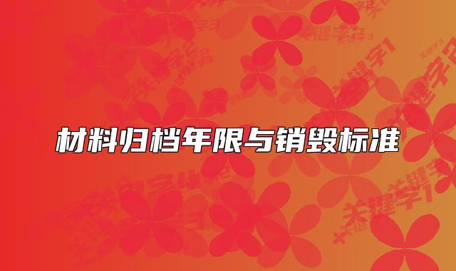 材料歸檔年限與銷毀標(biāo)準(zhǔn)