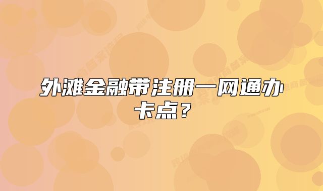 外灘金融帶注冊一網(wǎng)通辦卡點(diǎn)？