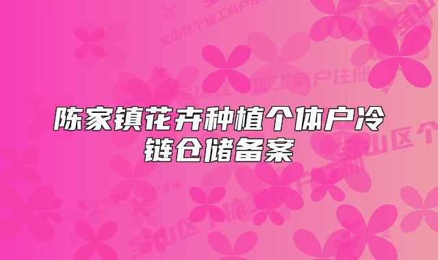 陳家鎮(zhèn)花卉種植個體戶冷鏈倉儲備案