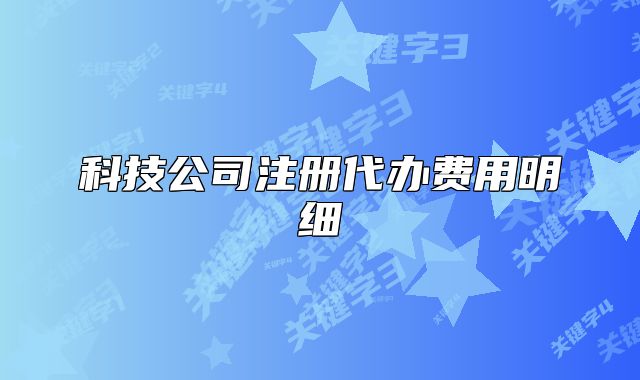 科技公司注冊(cè)代辦費(fèi)用明細(xì)