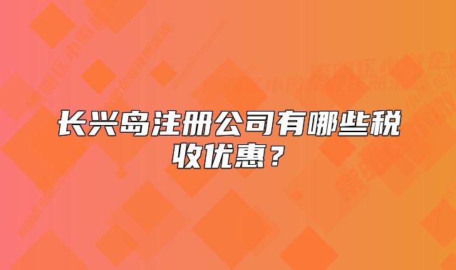 長興島注冊(cè)公司有哪些稅收優(yōu)惠？