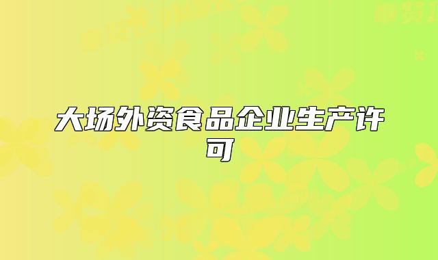 大場(chǎng)外資食品企業(yè)生產(chǎn)許可