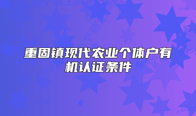重固鎮(zhèn)現(xiàn)代農(nóng)業(yè)個(gè)體戶有機(jī)認(rèn)證條件