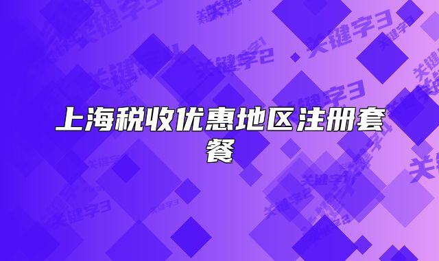 上海稅收優(yōu)惠地區(qū)注冊套餐