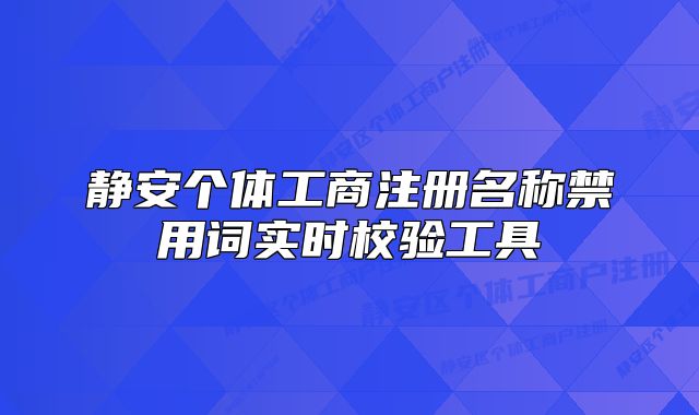 靜安個體工商注冊名稱禁用詞實時校驗工具