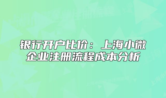銀行開戶比價(jià)：上海小微企業(yè)注冊(cè)流程成本分析