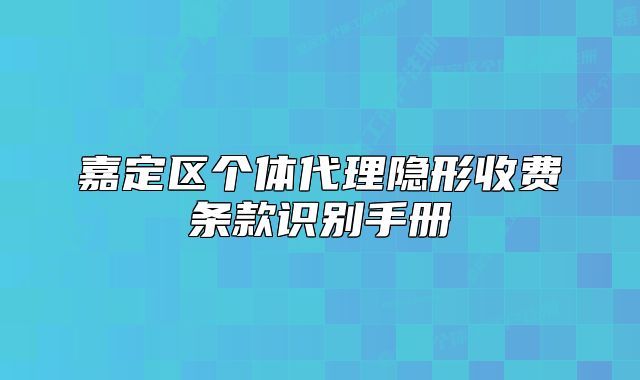 嘉定區(qū)個體代理隱形收費(fèi)條款識別手冊