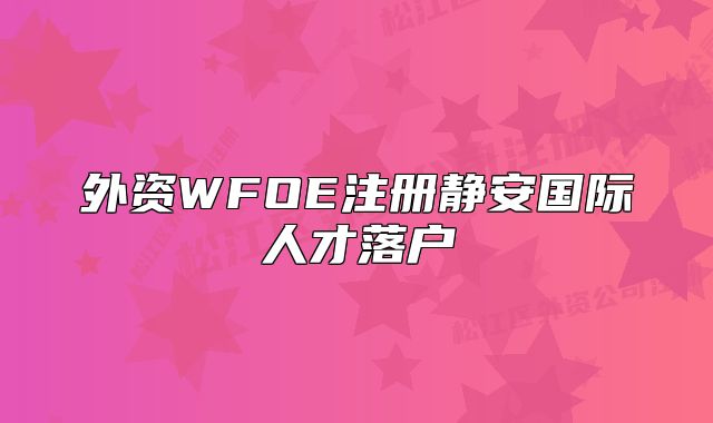 外資WFOE注冊靜安國際人才落戶