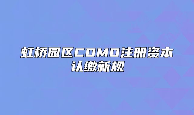 虹橋園區(qū)CDMO注冊(cè)資本認(rèn)繳新規(guī)