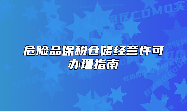 危險(xiǎn)品保稅倉儲(chǔ)經(jīng)營許可辦理指南