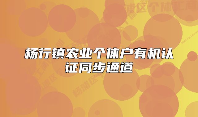 楊行鎮(zhèn)農(nóng)業(yè)個(gè)體戶有機(jī)認(rèn)證同步通道