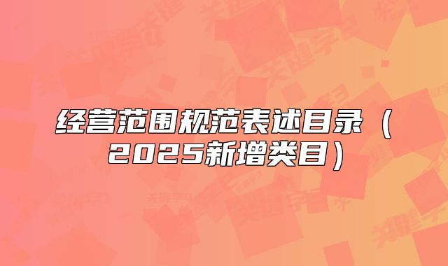 經(jīng)營范圍規(guī)范表述目錄（2025新增類目）