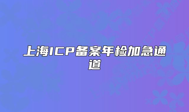 上海ICP備案年檢加急通道
