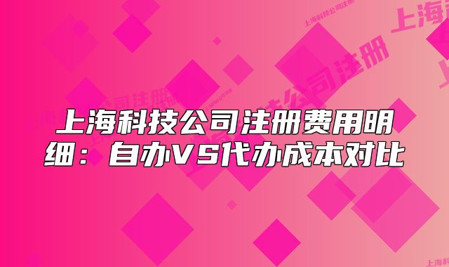 上?？萍脊咀再M(fèi)用明細(xì)：自辦VS代辦成本對比