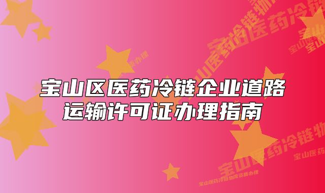 寶山區(qū)醫(yī)藥冷鏈企業(yè)道路運輸許可證辦理指南
