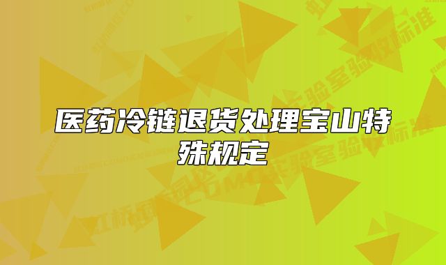 醫(yī)藥冷鏈退貨處理寶山特殊規(guī)定