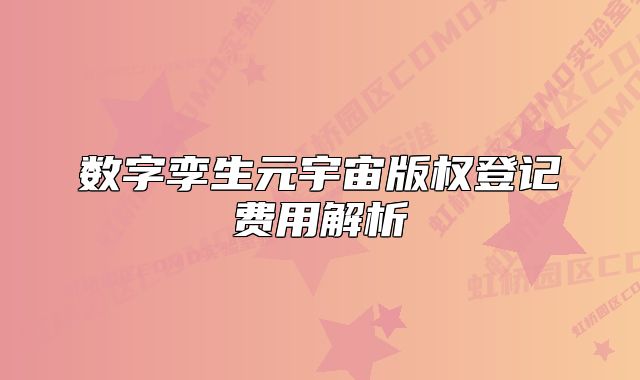 數(shù)字孿生元宇宙版權(quán)登記費(fèi)用解析
