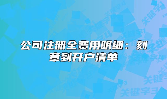 公司注冊(cè)全費(fèi)用明細(xì)：刻章到開(kāi)戶清單
