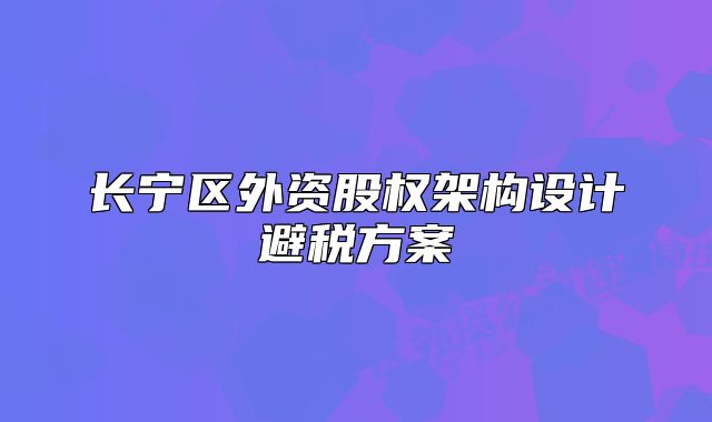 長寧區(qū)外資股權(quán)架構(gòu)設(shè)計避稅方案