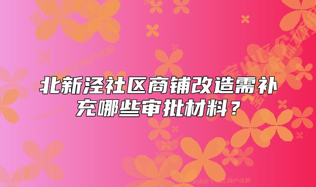 北新涇社區(qū)商鋪改造需補(bǔ)充哪些審批材料？